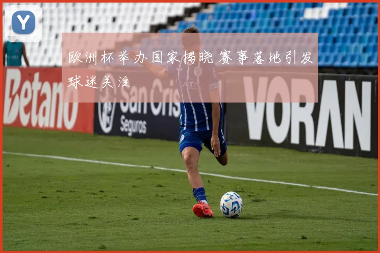 欧洲杯举办国家揭晓 赛事落地引发球迷关注