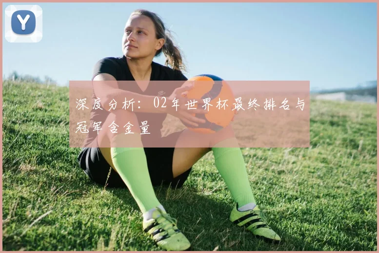 深度分析：02年世界杯最终排名与冠军含金量