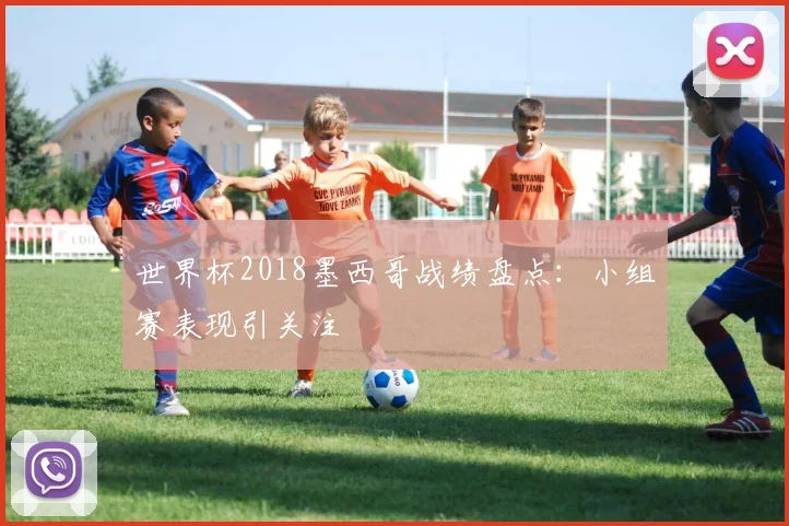 世界杯2018墨西哥战绩盘点：小组赛表现引关注