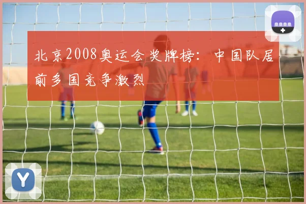 北京2008奥运会奖牌榜:中国队居前多国竞争激烈