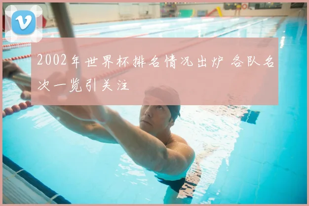 2002年世界杯排名情况出炉 各队名次一览引关注