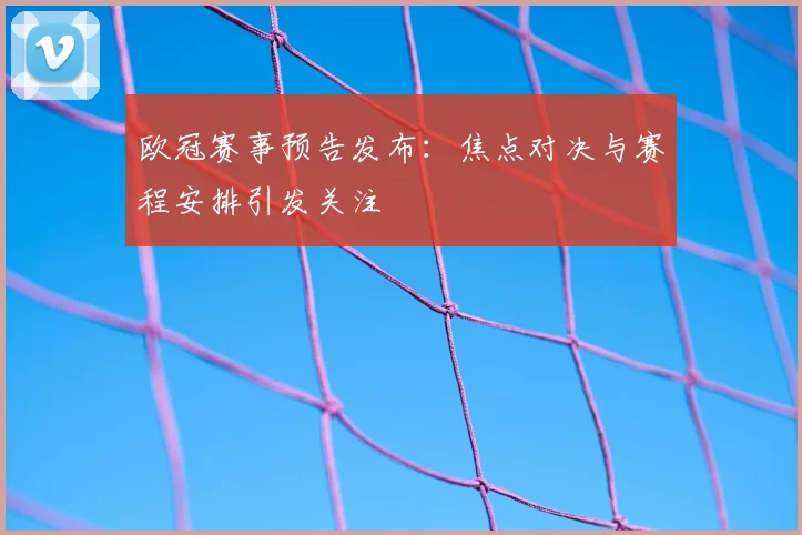 欧冠赛事预告发布：焦点对决与赛程安排引发关注