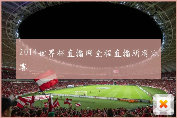 2014世界杯直播网全程直播所有比赛