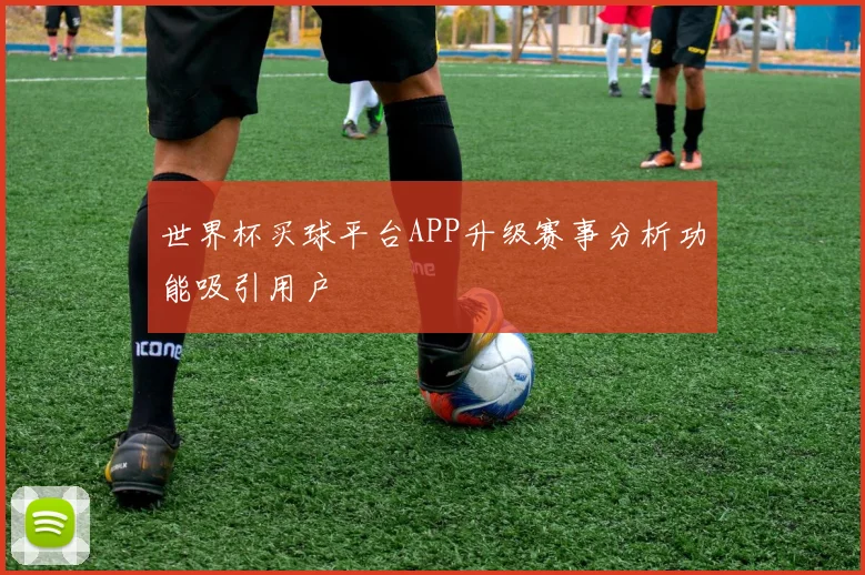 世界杯买球平台APP升级赛事分析功能吸引用户