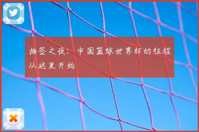 抽签之夜:中国篮球世界杯的征程从这里开始