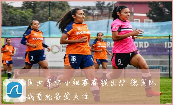 德国世界杯小组赛赛程出炉 德国队出战首轮备受关注