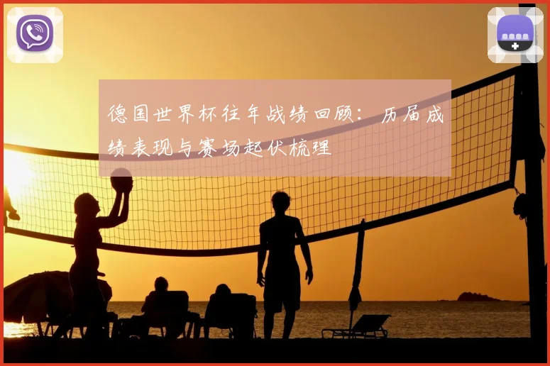 德国世界杯往年战绩回顾：历届成绩表现与赛场起伏梳理