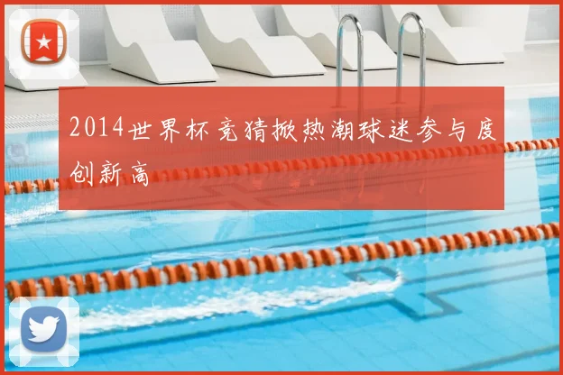 2014世界杯竞猜掀热潮球迷参与度创新高