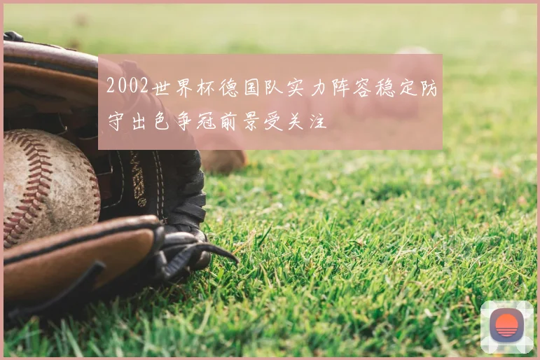 2002世界杯德国队实力阵容稳定防守出色争冠前景受关注