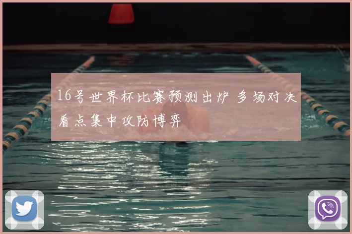 16号世界杯比赛预测出炉 多场对决看点集中攻防博弈