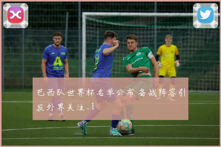 巴西队世界杯名单公布 备战阵容引发外界关注_1