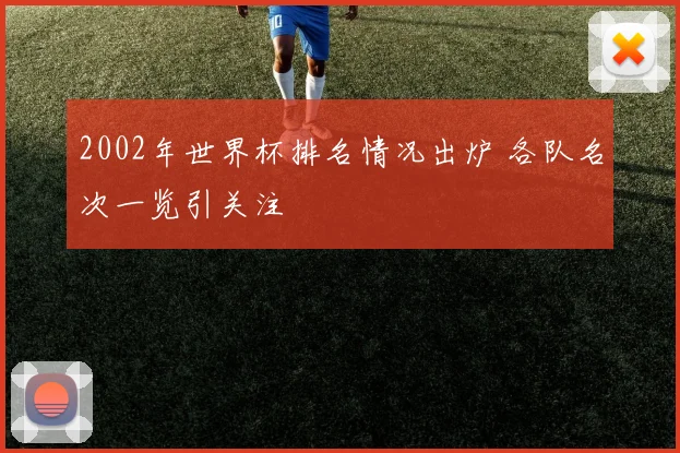 2002年世界杯排名情况出炉 各队名次一览引关注