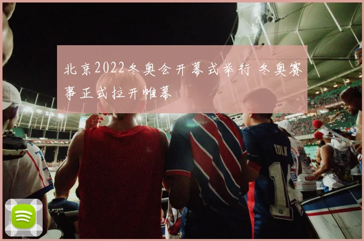 北京2022冬奥会开幕式举行 冬奥赛事正式拉开帷幕