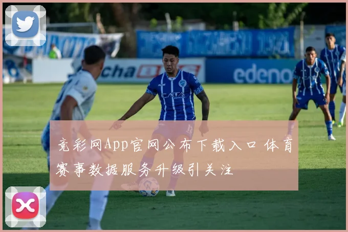 竞彩网App官网公布下载入口 体育赛事数据服务升级引关注