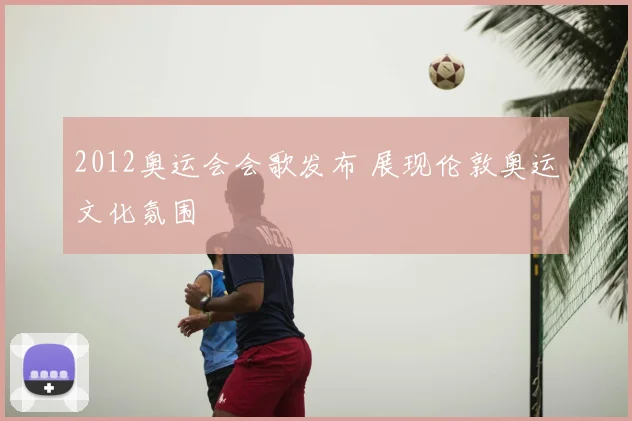 2012奥运会会歌发布 展现伦敦奥运文化氛围
