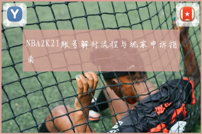 NBA2K21账号解封流程与玩家申诉指南