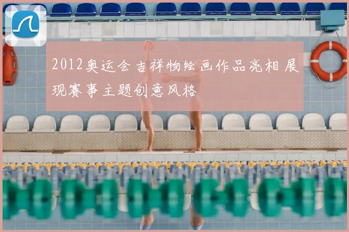 2012奥运会吉祥物绘画作品亮相 展现赛事主题创意风格