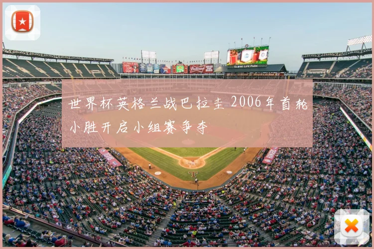 世界杯英格兰战巴拉圭 2006年首轮小胜开启小组赛争夺
