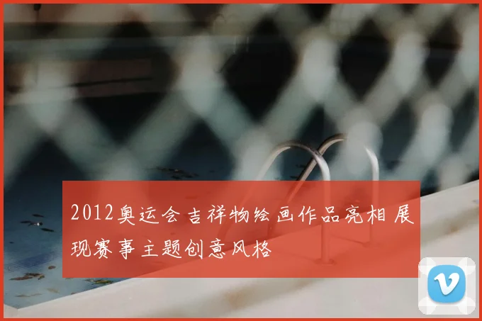 2012奥运会吉祥物绘画作品亮相 展现赛事主题创意风格