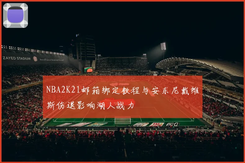 NBA2K21邮箱绑定教程与安东尼戴维斯伤退影响湖人战力