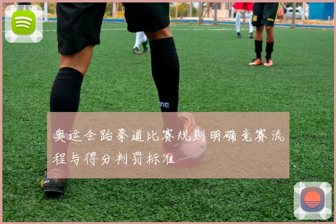 奥运会跆拳道比赛规则明确竞赛流程与得分判罚标准
