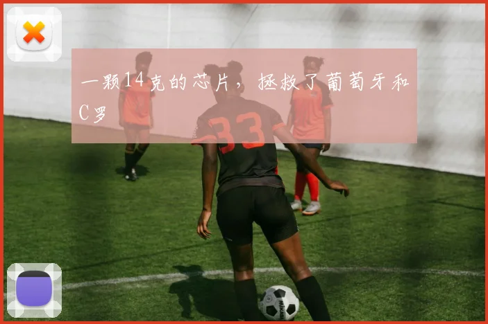 一颗14克的芯片，拯救了葡萄牙和C罗