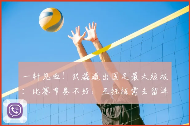 一针见血!武磊道出国足最大短板:比赛节奏不好,王钰栋需去留洋