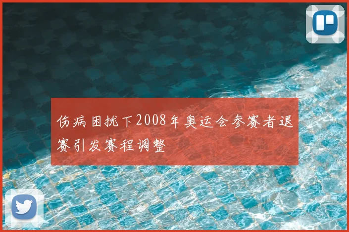 伤病困扰下2008年奥运会参赛者退赛引发赛程调整