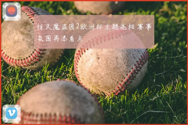 惊天魔盗团2欧洲杯主题亮相 赛事氛围再添看点